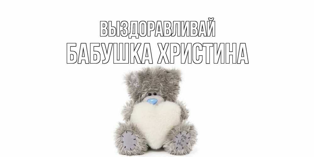 Открытка на каждый день с именем, Бабушка-Христина Выздоравливай не болейте и выздоравливайте быстрее Прикольная открытка с пожеланием онлайн скачать бесплатно 