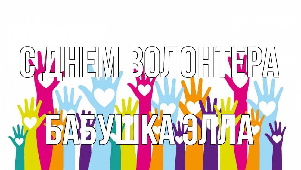 Открытка на каждый день с именем, Бабушка-Элла С днем волонтера С днем волонтера Прикольная открытка с пожеланием онлайн скачать бесплатно 