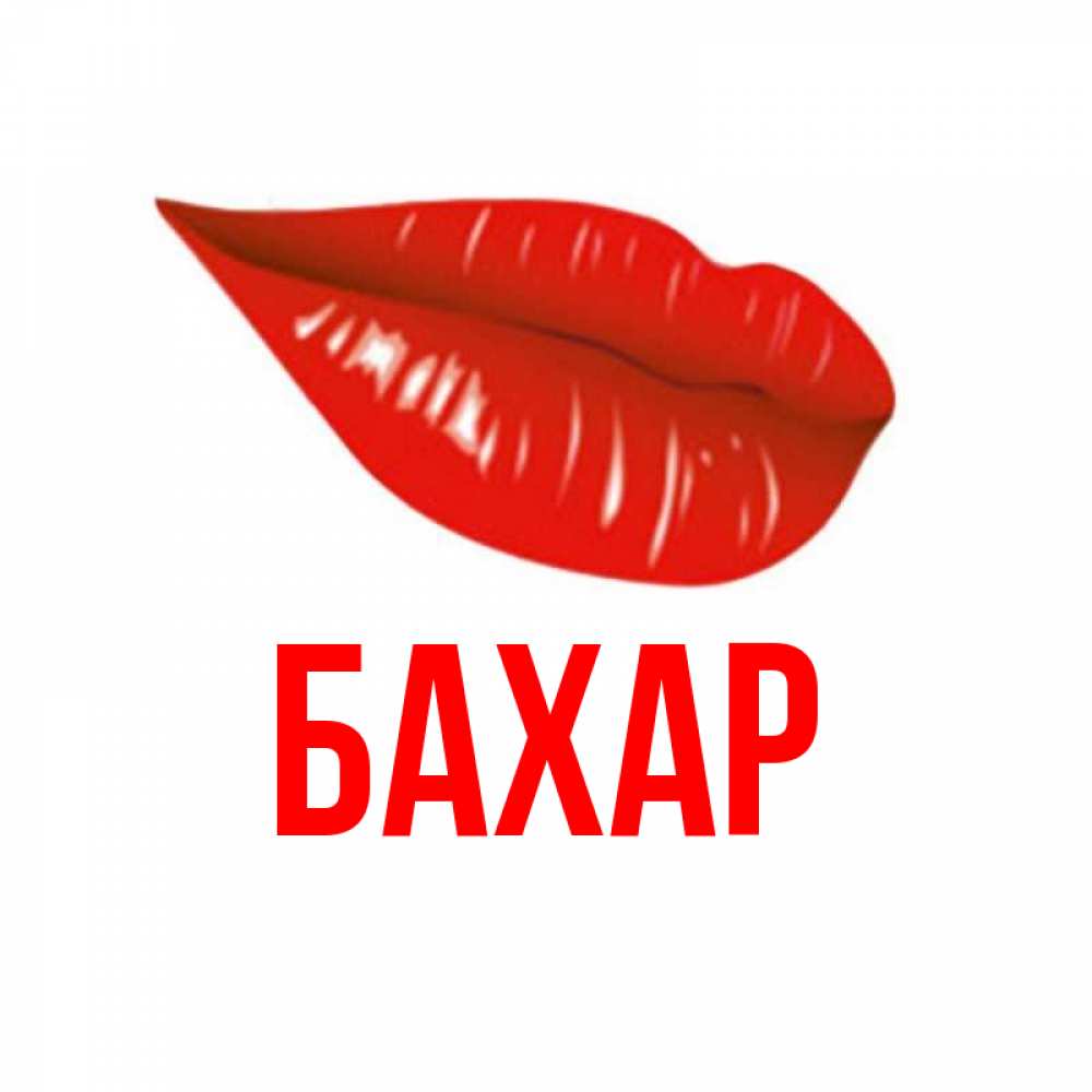 Открытка на каждый день с именем, Бахар Главная губы на открытке Прикольная открытка с пожеланием онлайн скачать бесплатно 