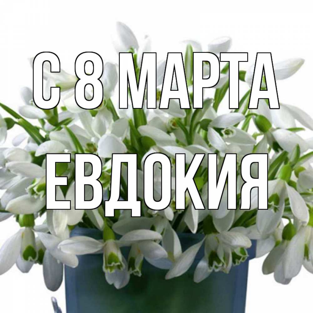 Открытка на каждый день с именем, Евдокия С 8 марта цветы к международному женскому дню Прикольная открытка с пожеланием онлайн скачать бесплатно 