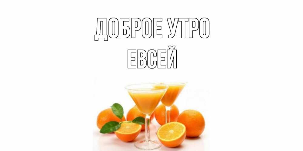 Открытка на каждый день с именем, Евсей Доброе утро апельсин Прикольная открытка с пожеланием онлайн скачать бесплатно 