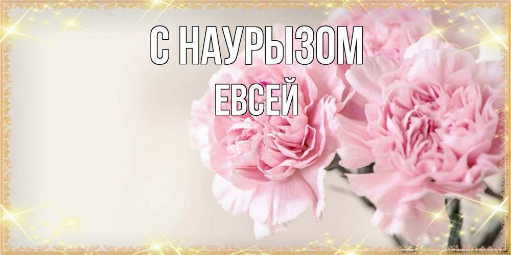 Открытка на каждый день с именем, Евсей С наурызом открытка с розовыми цветами в рамочке с подписью праздник весны наурыз Прикольная открытка с пожеланием онлайн скачать бесплатно 