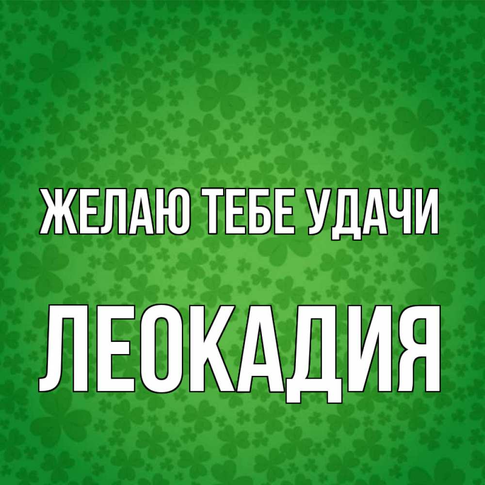Открытка на каждый день с именем, Леокадия Желаю тебе удачи много листочков на удачу Прикольная открытка с пожеланием онлайн скачать бесплатно 