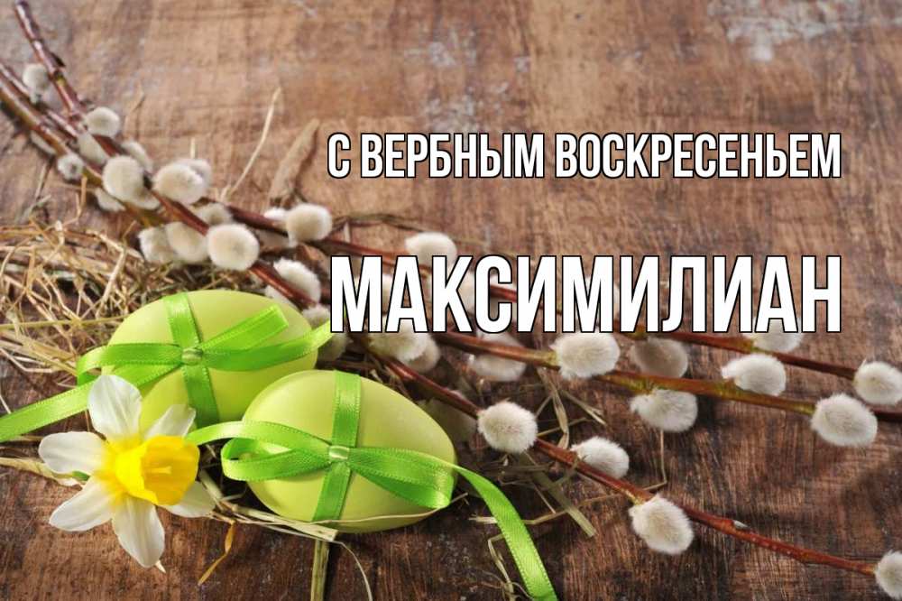 Открытка на каждый день с именем, Максимилиан С вербным воскресеньем верба Прикольная открытка с пожеланием онлайн скачать бесплатно 