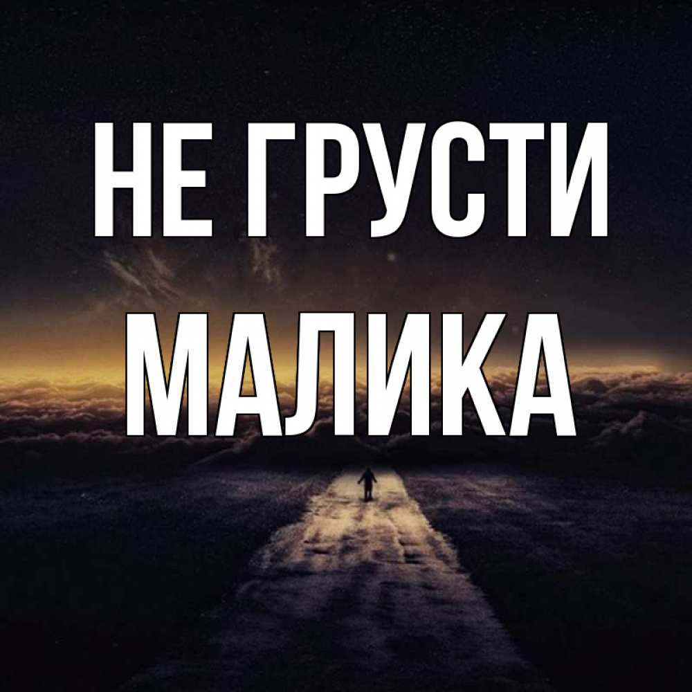 Открытка на каждый день с именем, Малика Не грусти дорога в никуда Прикольная открытка с пожеланием онлайн скачать бесплатно 