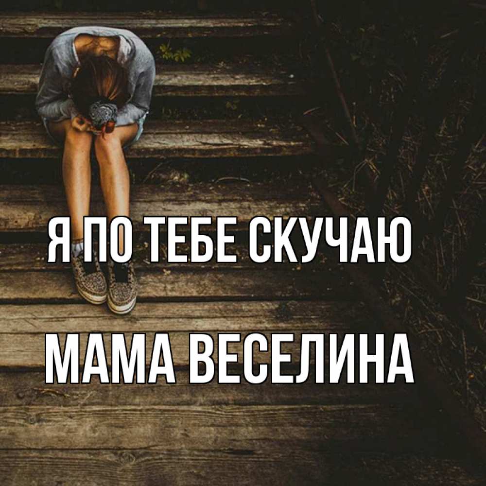 Открытка на каждый день с именем, Мама-Веселина Я по тебе скучаю грущу Прикольная открытка с пожеланием онлайн скачать бесплатно 