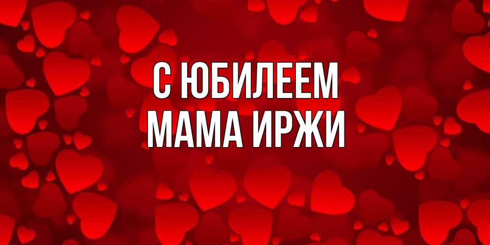 Открытка на каждый день с именем, Мама-Иржи С юбилеем прекрасные сердечки на открытке с красным фоном Прикольная открытка с пожеланием онлайн скачать бесплатно 