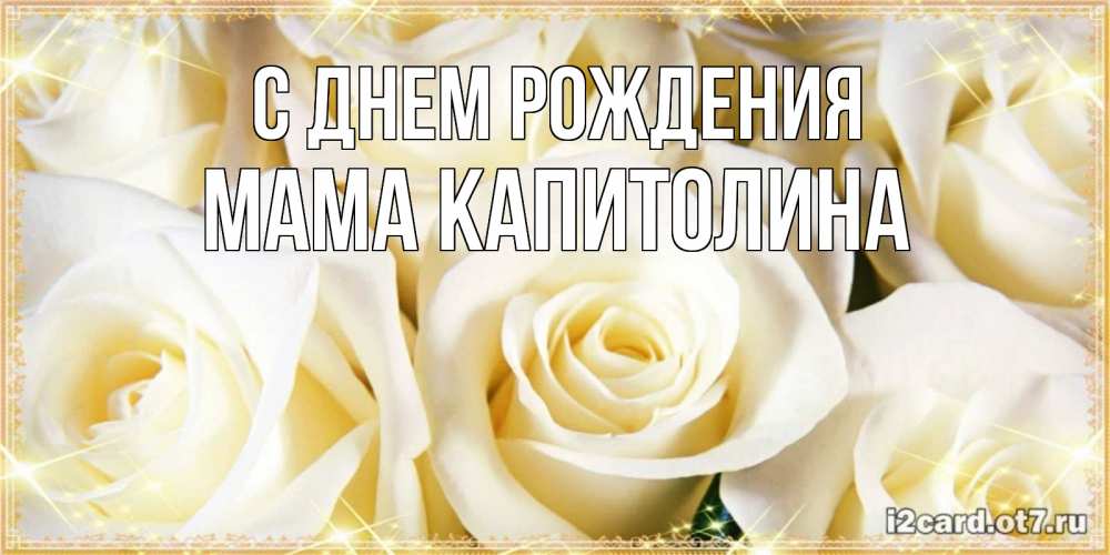 Открытка на каждый день с именем, Мама-Капитолина С днем рождения розочки белого цвета на открытке Прикольная открытка с пожеланием онлайн скачать бесплатно 
