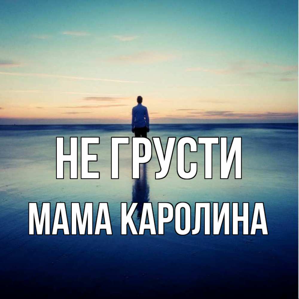 Открытка на каждый день с именем, Мама-Каролина Не грусти небо и гладь льда Прикольная открытка с пожеланием онлайн скачать бесплатно 