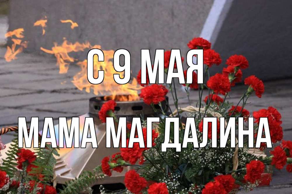 Открытка на каждый день с именем, Мама-Магдалина С 9 мая 9 мая Прикольная открытка с пожеланием онлайн скачать бесплатно 