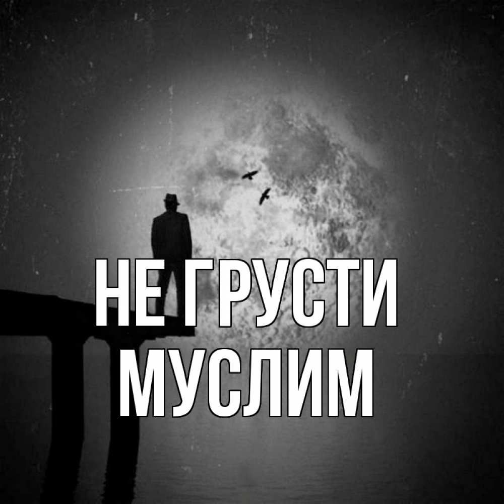Открытка на каждый день с именем, Муслим Не грусти мужчина на мосту Прикольная открытка с пожеланием онлайн скачать бесплатно 