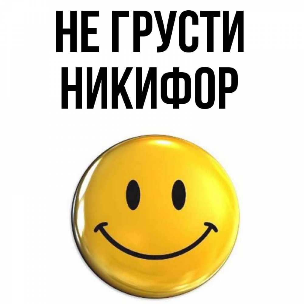 Открытка на каждый день с именем, Никифор Не грусти триде смайл Прикольная открытка с пожеланием онлайн скачать бесплатно 