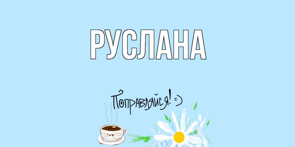 Открытка на каждый день с именем, Руслана Главная чай Прикольная открытка с пожеланием онлайн скачать бесплатно 