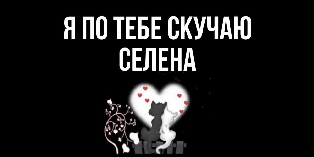 Открытка на каждый день с именем, Селена Я по тебе скучаю коты Прикольная открытка с пожеланием онлайн скачать бесплатно 