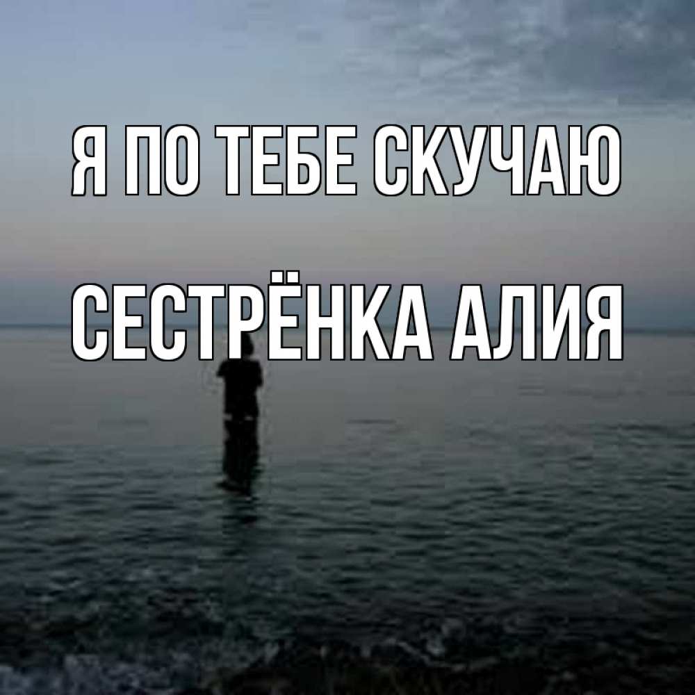 Открытка на каждый день с именем, Сестрёнка-Алия Я по тебе скучаю скука Прикольная открытка с пожеланием онлайн скачать бесплатно 