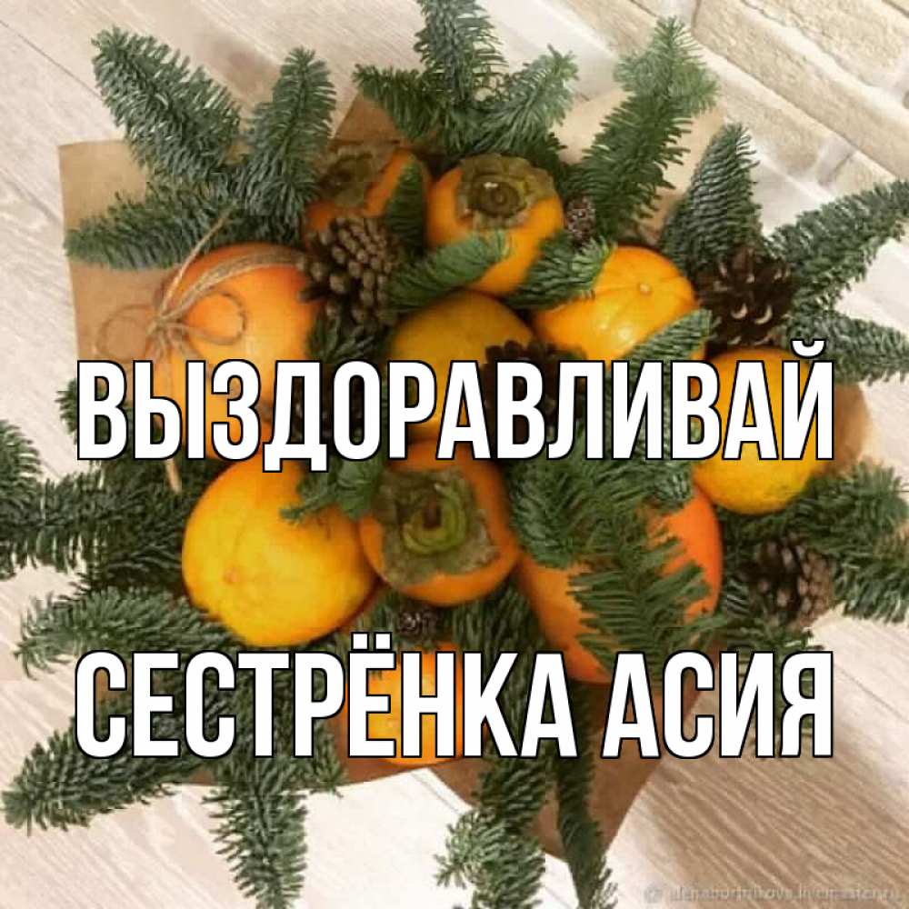 Открытка на каждый день с именем, Сестрёнка-Асия Выздоравливай апельсины и хурьма Прикольная открытка с пожеланием онлайн скачать бесплатно 
