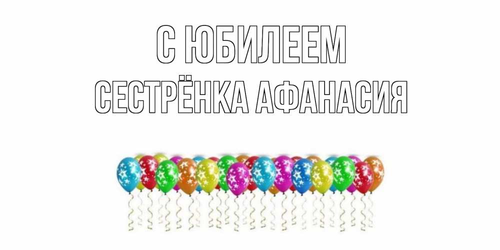 Открытка на каждый день с именем, Сестрёнка-Афанасия С юбилеем Воздушные шары, звезды Прикольная открытка с пожеланием онлайн скачать бесплатно 