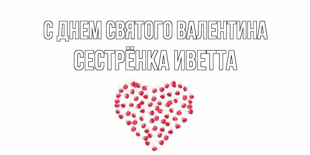 Открытка на каждый день с именем, Сестрёнка-Иветта С днем Святого Валентина сердечко для любимой Прикольная открытка с пожеланием онлайн скачать бесплатно 