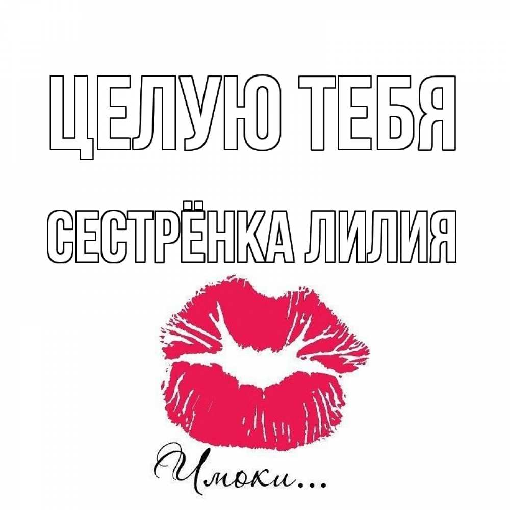 Открытка на каждый день с именем, Сестрёнка-Лилия Целую тебя поцелуй с подписью Прикольная открытка с пожеланием онлайн скачать бесплатно 