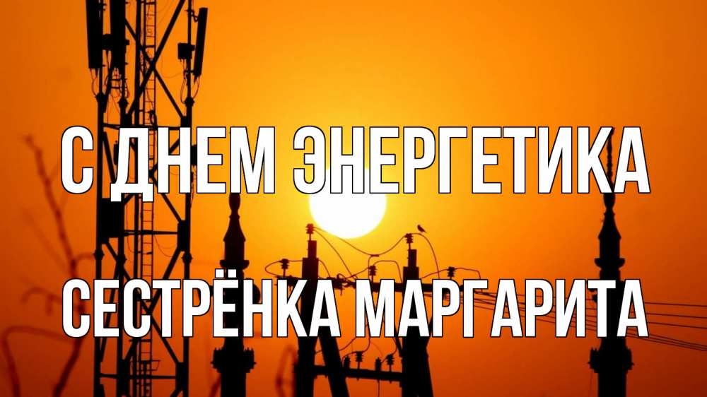 Открытка на каждый день с именем, Сестрёнка-Маргарита С днем энергетика закат,  электроэнергия, энергетик Прикольная открытка с пожеланием онлайн скачать бесплатно 