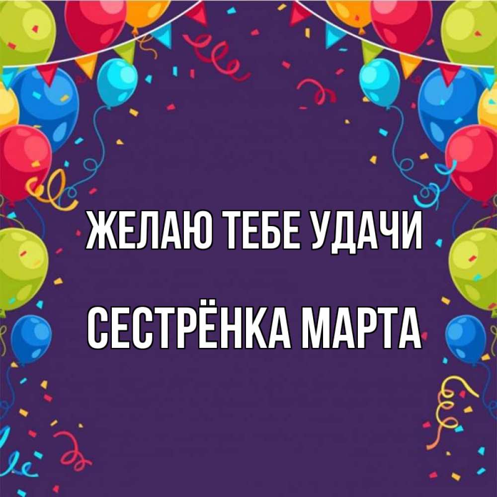 Открытка на каждый день с именем, Сестрёнка-Марта Желаю тебе удачи шары Прикольная открытка с пожеланием онлайн скачать бесплатно 