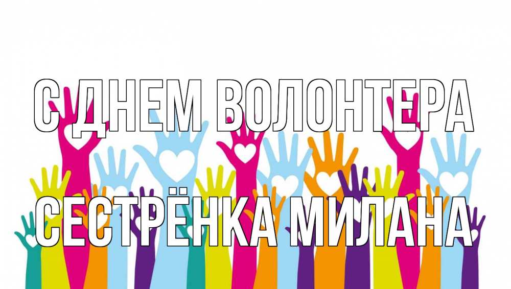 Открытка на каждый день с именем, Сестрёнка-Милана С днем волонтера С днем волонтера Прикольная открытка с пожеланием онлайн скачать бесплатно 