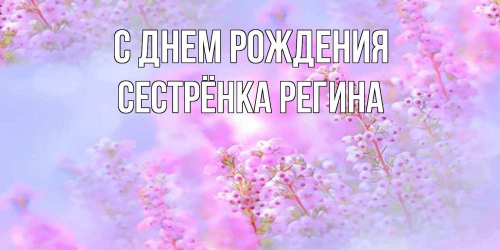 Открытка на каждый день с именем, Сестрёнка-Регина С днем рождения красивая открытка с мелкими цветами Прикольная открытка с пожеланием онлайн скачать бесплатно 