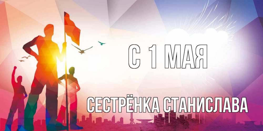 Открытка на каждый день с именем, Сестрёнка-Станислава С 1 мая С 1 мая Прикольная открытка с пожеланием онлайн скачать бесплатно 