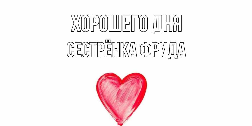 Открытка на каждый день с именем, Сестрёнка-Фрида Хорошего дня прекрасного дня любимой Прикольная открытка с пожеланием онлайн скачать бесплатно 