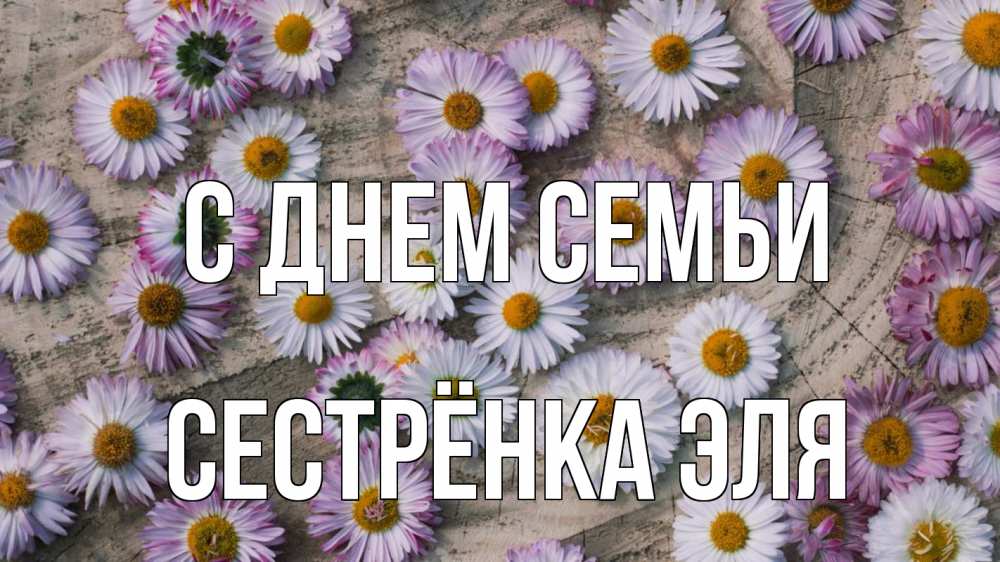 Открытка на каждый день с именем, Сестрёнка-Эля С днем семьи с днем семьи Прикольная открытка с пожеланием онлайн скачать бесплатно 