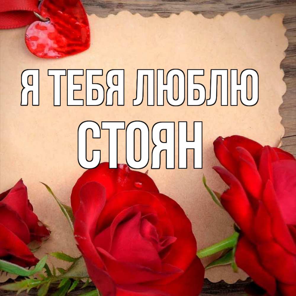 Открытка на каждый день с именем, Стоян Я тебя люблю розы сердце 1 Прикольная открытка с пожеланием онлайн скачать бесплатно 