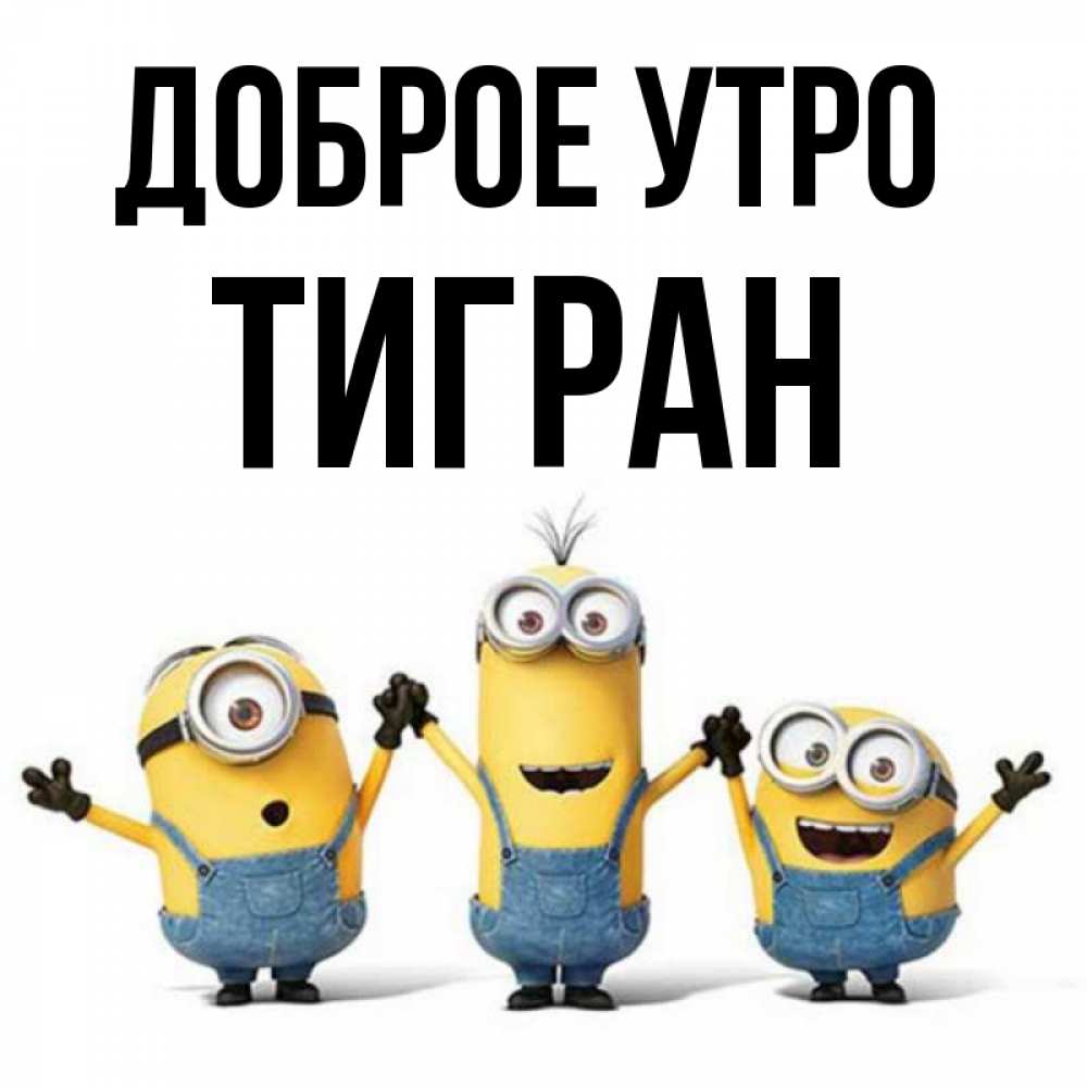 Открытка на каждый день с именем, Тигран Доброе утро бодренького утра Прикольная открытка с пожеланием онлайн скачать бесплатно 
