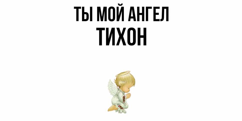 Открытка на каждый день с именем, Тихон Ты мой ангел ангел Прикольная открытка с пожеланием онлайн скачать бесплатно 