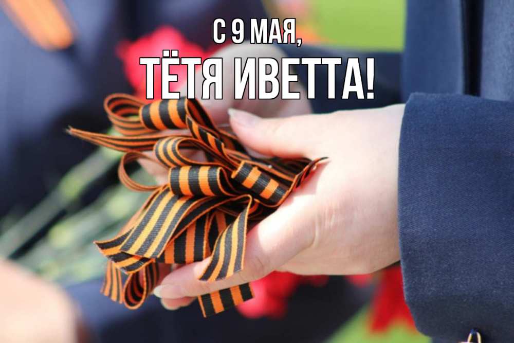 Открытка на каждый день с именем, Тётя-Иветта С 9 мая 9 мая Прикольная открытка с пожеланием онлайн скачать бесплатно 