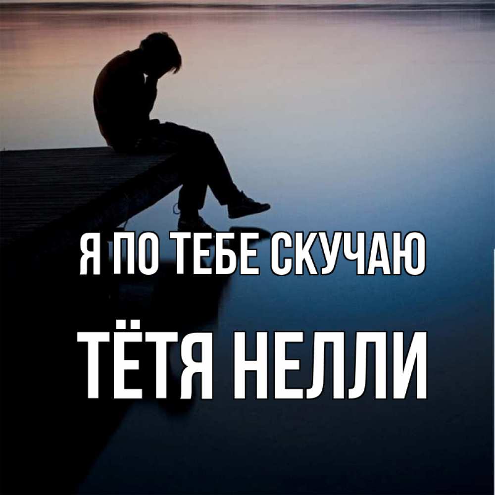 Открытка на каждый день с именем, Тётя-Нелли Я по тебе скучаю печаль Прикольная открытка с пожеланием онлайн скачать бесплатно 