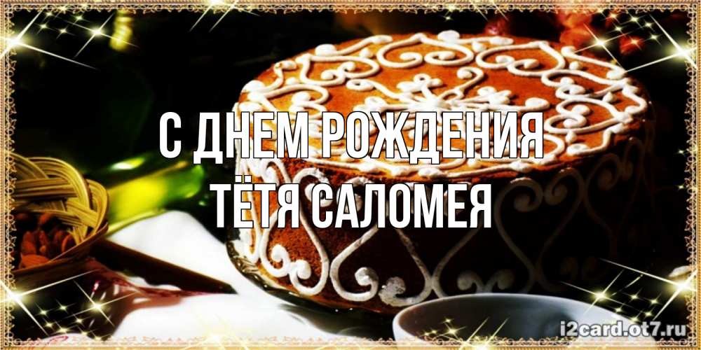 Открытка на каждый день с именем, Тётя-Саломея С днем рождения открытка с тортом на день рождения Прикольная открытка с пожеланием онлайн скачать бесплатно 