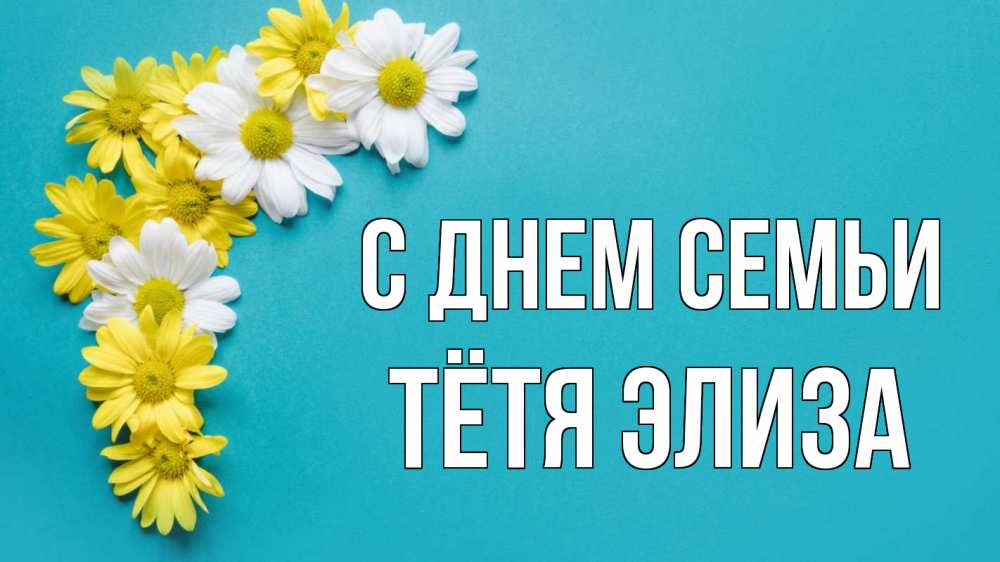 Открытка на каждый день с именем, Тётя-Элиза С днем семьи с днем семьи Прикольная открытка с пожеланием онлайн скачать бесплатно 