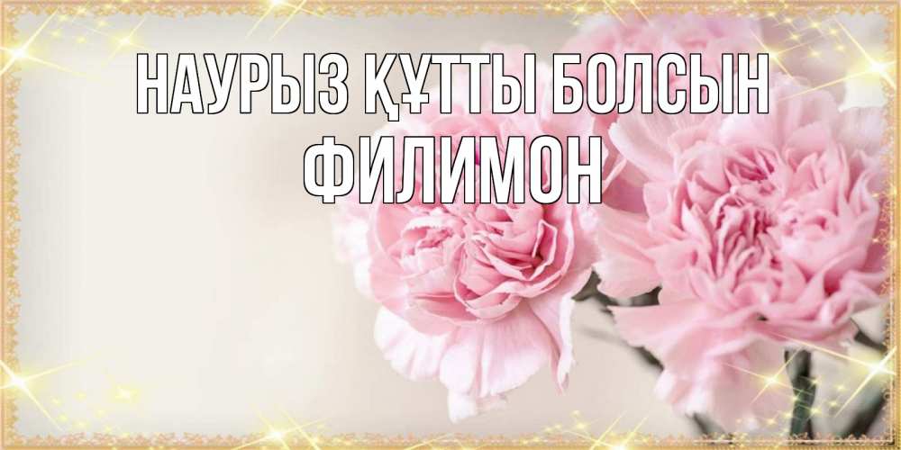 Открытка на каждый день с именем, Филимон Наурыз құтты болсын открытка с розовыми цветами в рамочке с подписью на 8 марта Прикольная открытка с пожеланием онлайн скачать бесплатно 