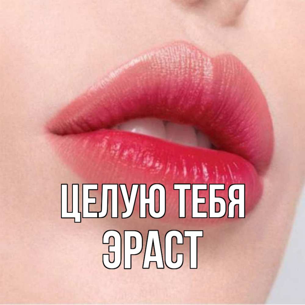 Открытка на каждый день с именем, Эраст Целую тебя губы зубки и нежная кожа Прикольная открытка с пожеланием онлайн скачать бесплатно 