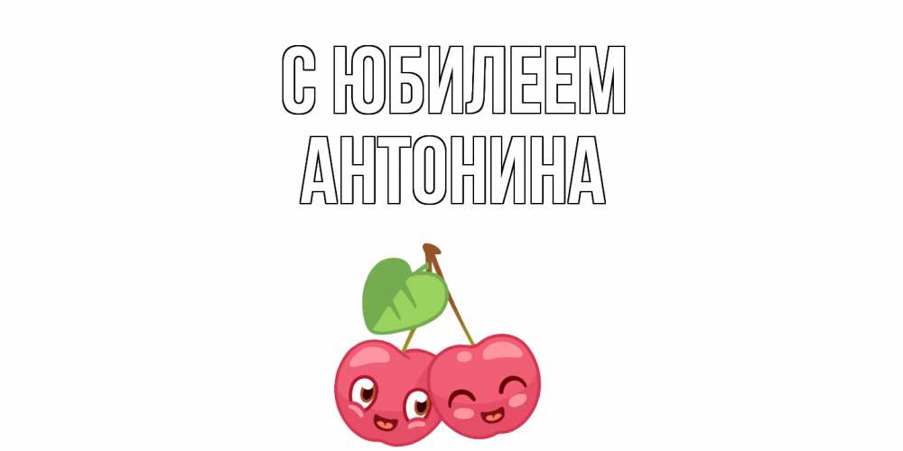 Открытка на каждый день с именем, Антонина С юбилеем вишенки Прикольная открытка с пожеланием онлайн скачать бесплатно 