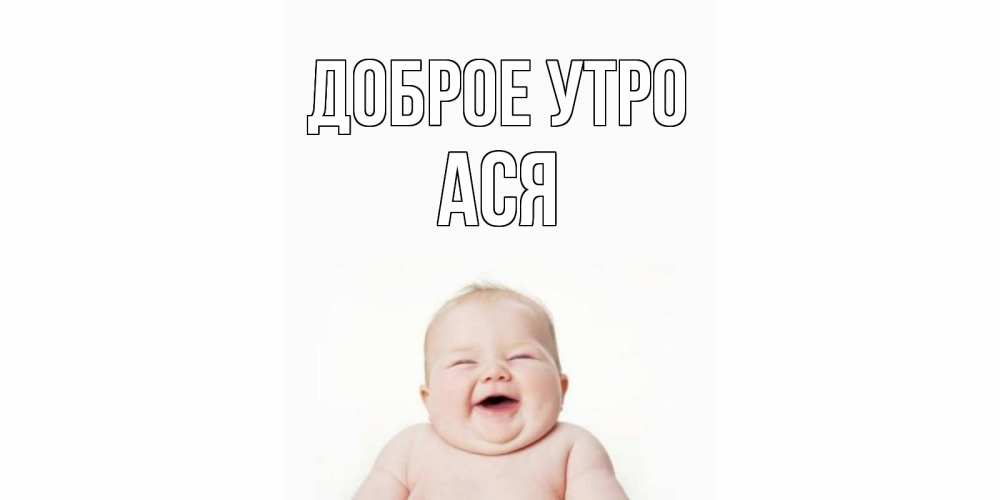 Открытка на каждый день с именем, Ася Доброе утро малыш с улыбкой Прикольная открытка с пожеланием онлайн скачать бесплатно 