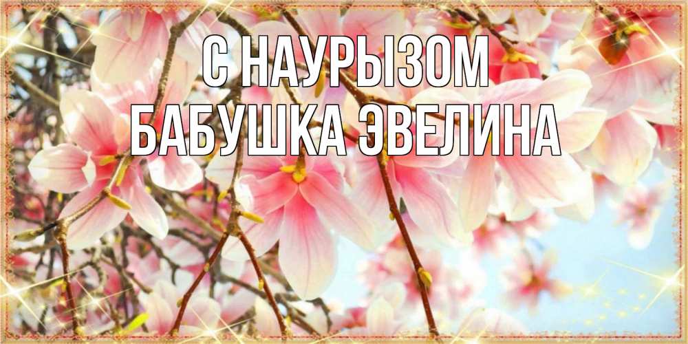 Открытка на каждый день с именем, Бабушка-Эвелина С наурызом цветы деревьев на праздник весны наурыз Прикольная открытка с пожеланием онлайн скачать бесплатно 