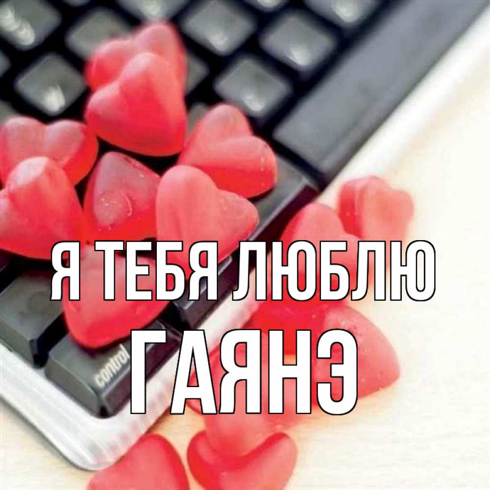 Открытка на каждый день с именем, Гаянэ Я тебя люблю конфеты в виде сердец Прикольная открытка с пожеланием онлайн скачать бесплатно 