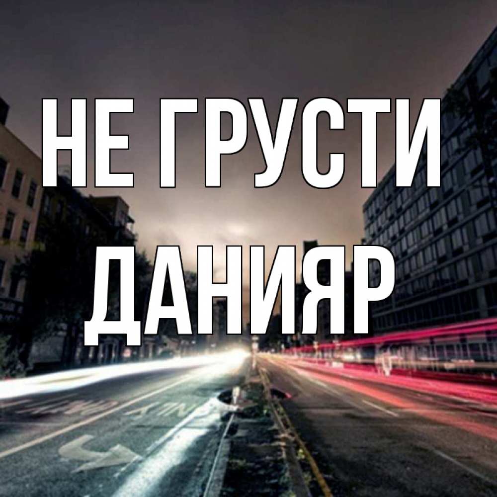 Открытка на каждый день с именем, Данияр Не грусти съемка ночью Прикольная открытка с пожеланием онлайн скачать бесплатно 