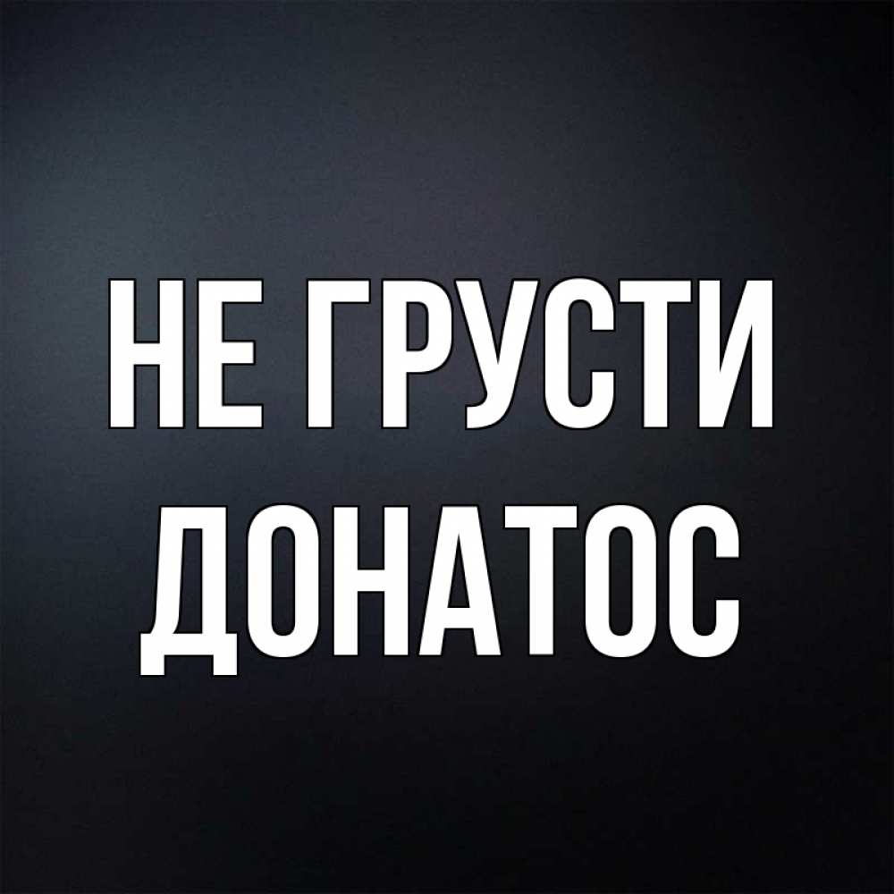 Открытка на каждый день с именем, Донатос Не грусти Градиент серый Прикольная открытка с пожеланием онлайн скачать бесплатно 