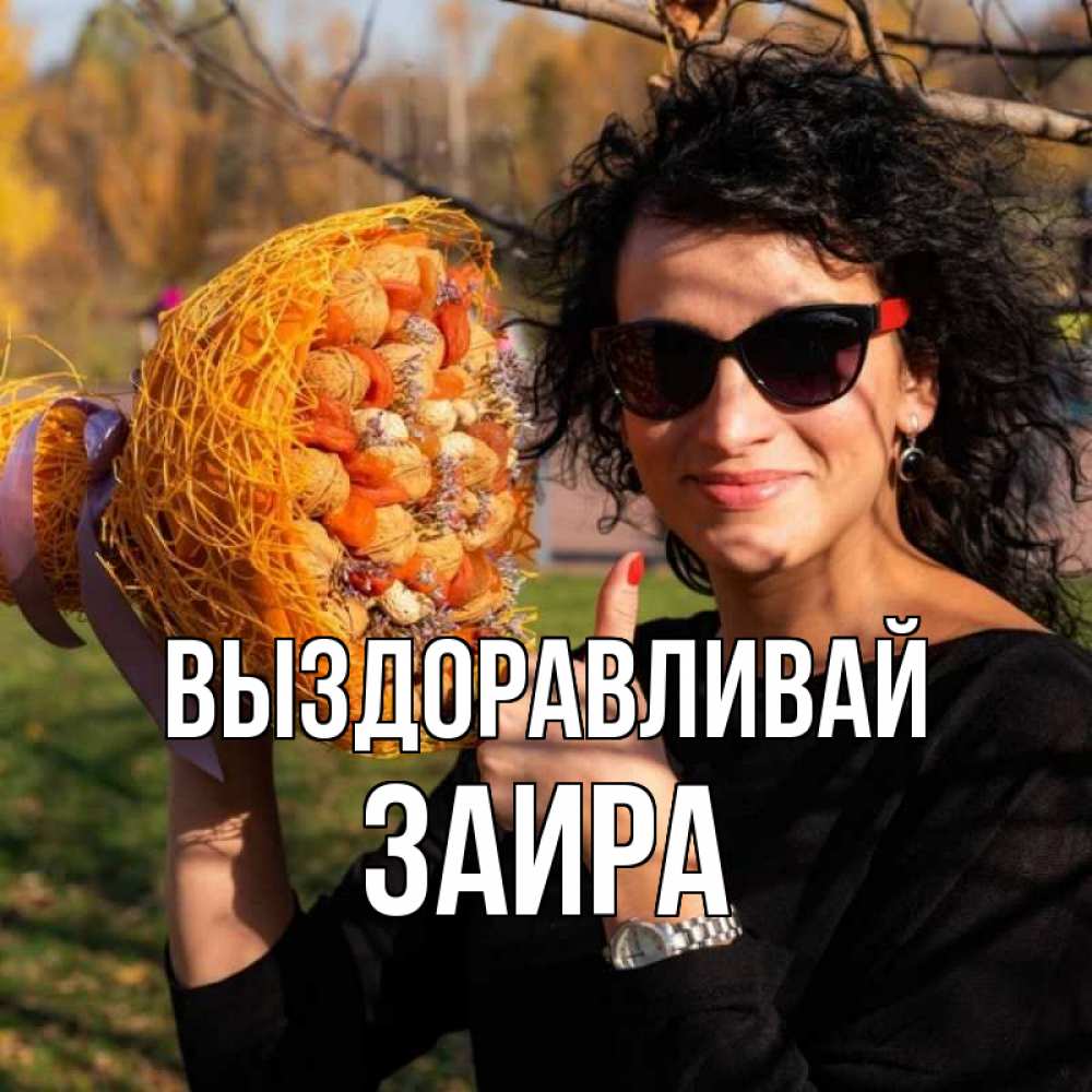 Открытка на каждый день с именем, Заира Выздоравливай что то там у нее в букете Прикольная открытка с пожеланием онлайн скачать бесплатно 