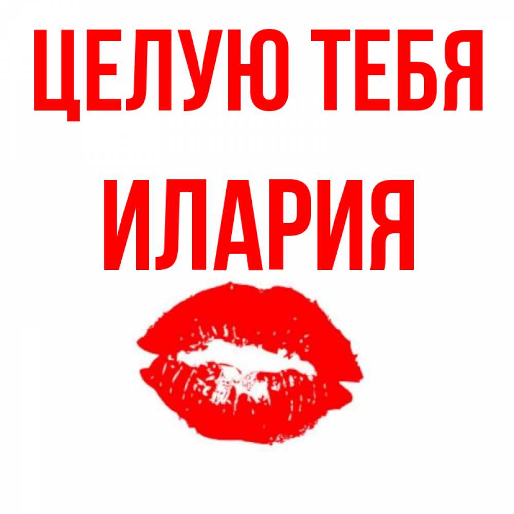 Открытка на каждый день с именем, Илария Целую тебя помада и губы Прикольная открытка с пожеланием онлайн скачать бесплатно 