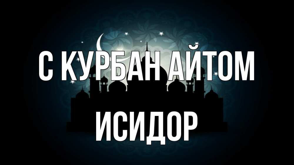 Открытка на каждый день с именем, Исидор С курбан айтом мечеть Прикольная открытка с пожеланием онлайн скачать бесплатно 