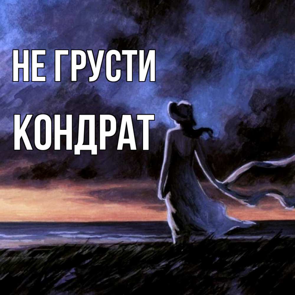 Открытка на каждый день с именем, Кондрат Не грусти картина Прикольная открытка с пожеланием онлайн скачать бесплатно 
