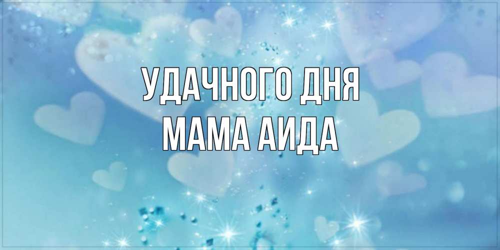 Открытка на каждый день с именем, Мама-Аида Удачного дня хорошего дня Прикольная открытка с пожеланием онлайн скачать бесплатно 